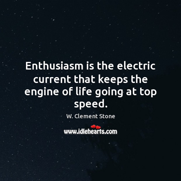 Enthusiasm is the electric current that keeps the engine of life going at top speed. W. Clement Stone Picture Quote