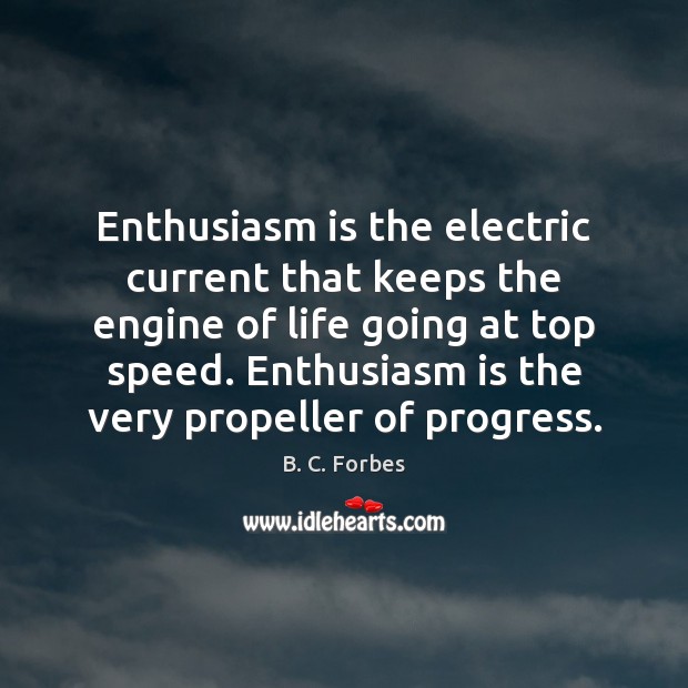 Enthusiasm is the electric current that keeps the engine of life going B. C. Forbes Picture Quote