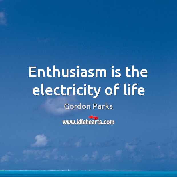 Enthusiasm is the electricity of life Gordon Parks Picture Quote
