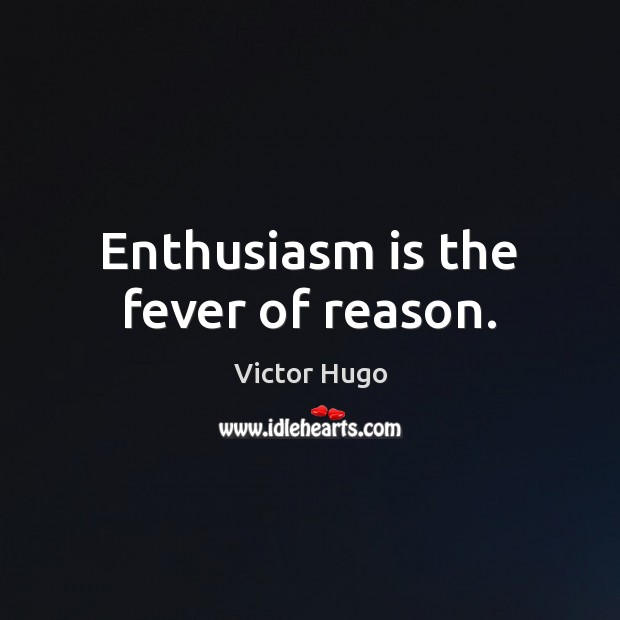 Enthusiasm is the fever of reason. Victor Hugo Picture Quote