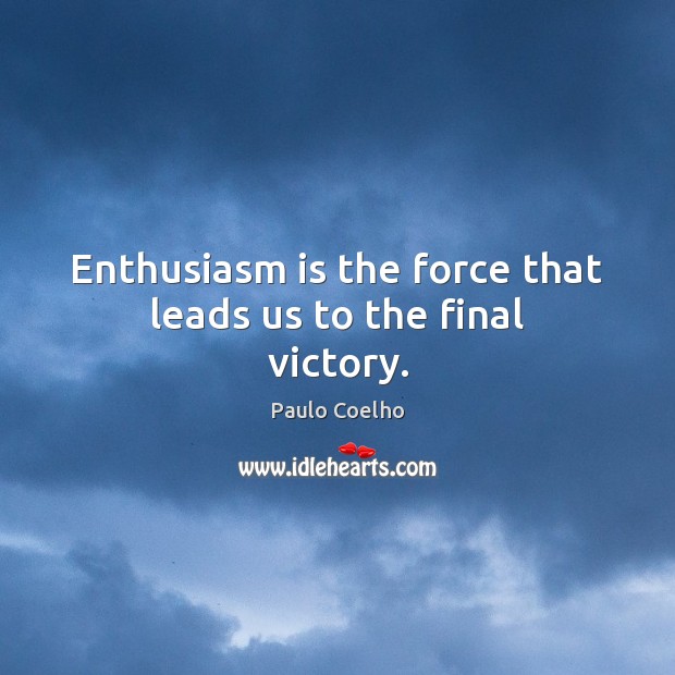 Enthusiasm is the force that leads us to the final victory. Paulo Coelho Picture Quote