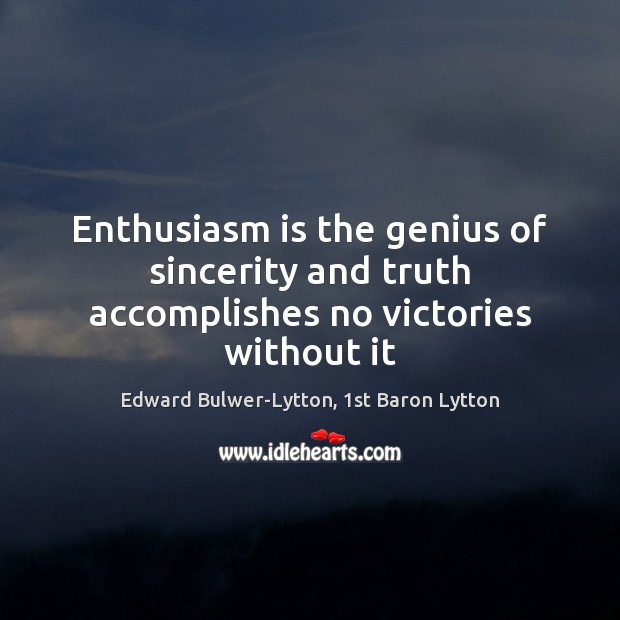 Enthusiasm is the genius of sincerity and truth accomplishes no victories without it Edward Bulwer-Lytton, 1st Baron Lytton Picture Quote