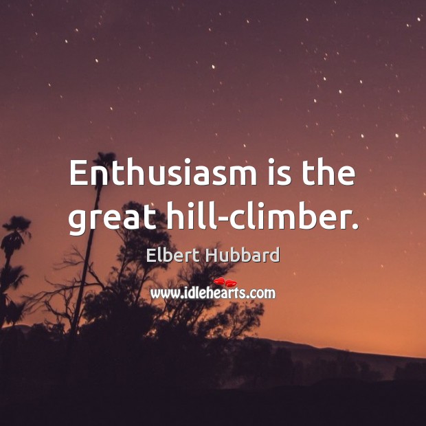 Enthusiasm is the great hill-climber. Elbert Hubbard Picture Quote