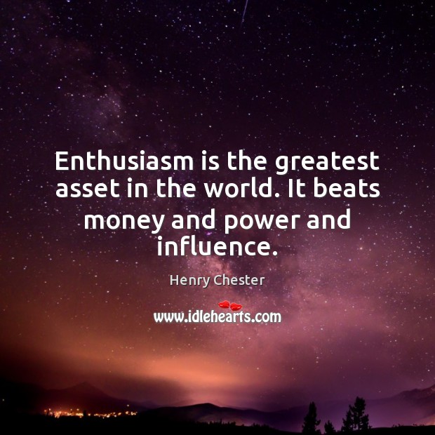 Enthusiasm is the greatest asset in the world. It beats money and power and influence. Henry Chester Picture Quote