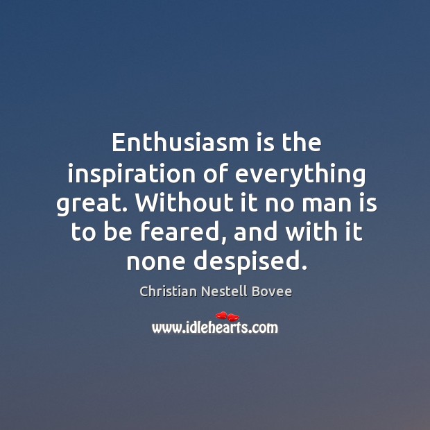 Enthusiasm is the inspiration of everything great. Without it no man is to be feared, and with it none despised. Image