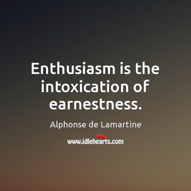 Enthusiasm is the intoxication of earnestness. Alphonse de Lamartine Picture Quote