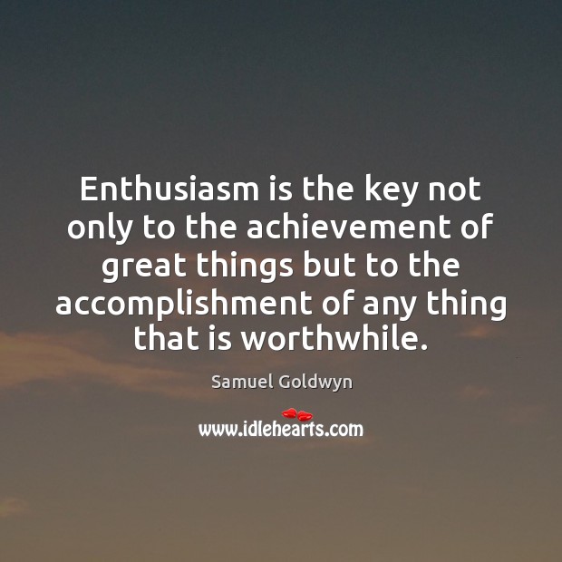 Enthusiasm is the key not only to the achievement of great things Samuel Goldwyn Picture Quote