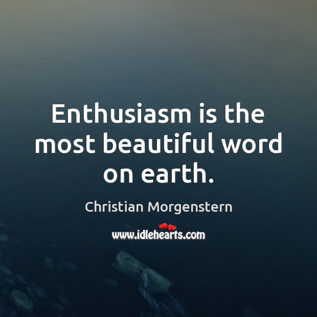 Enthusiasm is the most beautiful word on earth. 