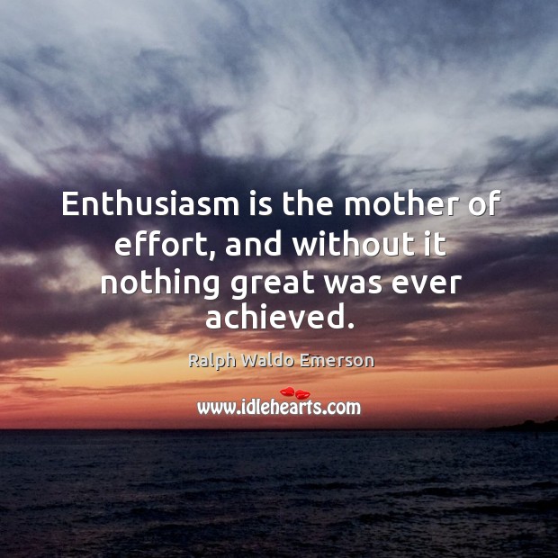 Enthusiasm is the mother of effort, and without it nothing great was ever achieved. Image