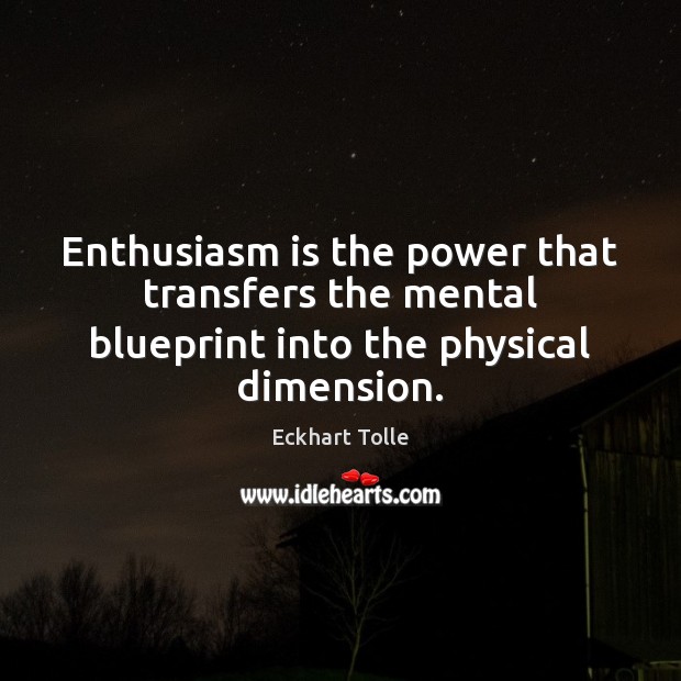 Enthusiasm is the power that transfers the mental blueprint into the physical dimension. Eckhart Tolle Picture Quote