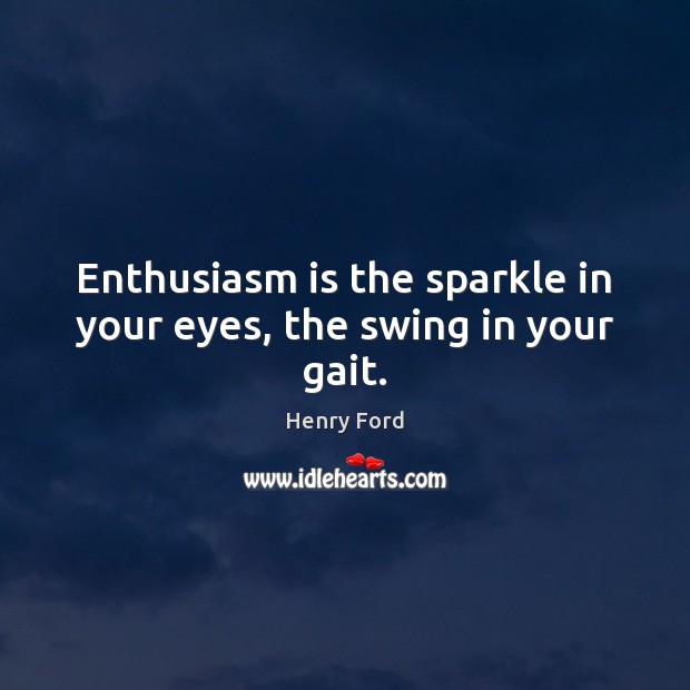 Enthusiasm is the sparkle in your eyes, the swing in your gait. Henry Ford Picture Quote