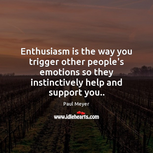 Enthusiasm is the way you trigger other people’s emotions so they instinctively Image