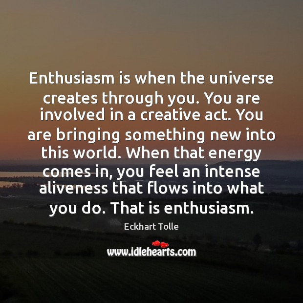 Enthusiasm is when the universe creates through you. You are involved in Eckhart Tolle Picture Quote