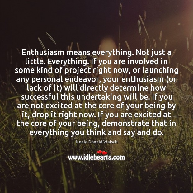 Enthusiasm means everything. Not just a little. Everything. If you are involved Neale Donald Walsch Picture Quote