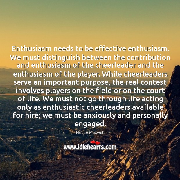 Enthusiasm needs to be effective enthusiasm. We must distinguish between the contribution Neal A Maxwell Picture Quote