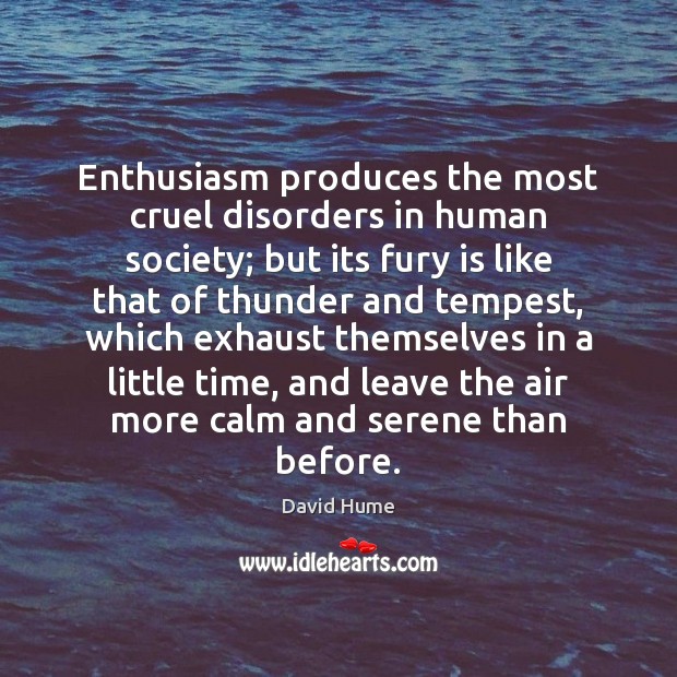 Enthusiasm produces the most cruel disorders in human society; but its fury David Hume Picture Quote