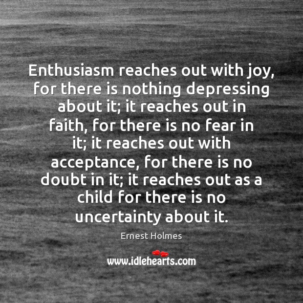 Enthusiasm reaches out with joy, for there is nothing depressing about it; Ernest Holmes Picture Quote