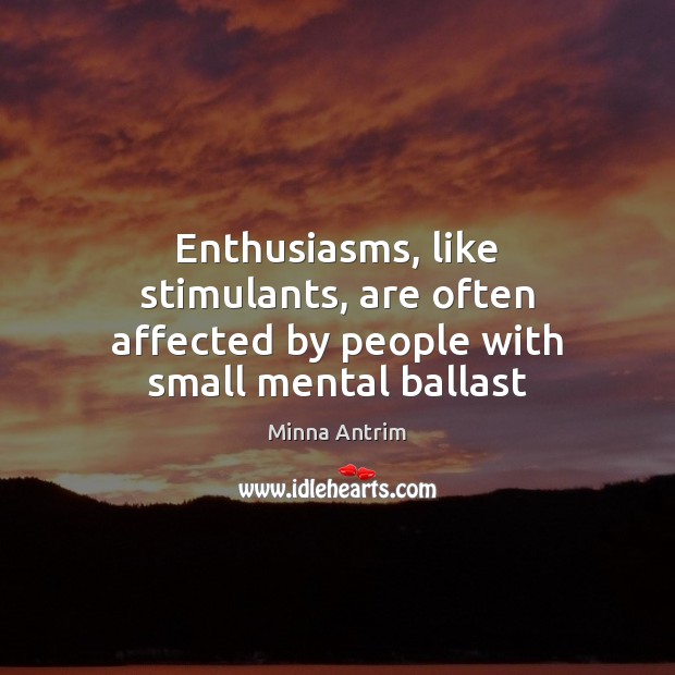 Enthusiasms, like stimulants, are often affected by people with small mental ballast Image