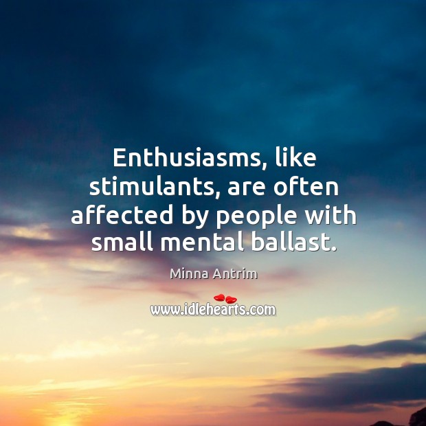 Enthusiasms, like stimulants, are often affected by people with small mental ballast. Minna Antrim Picture Quote