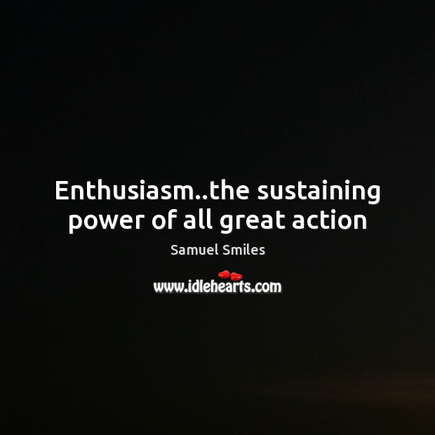 Enthusiasm..the sustaining power of all great action Samuel Smiles Picture Quote