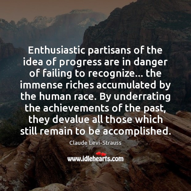 Enthusiastic partisans of the idea of progress are in danger of failing Claude Levi-Strauss Picture Quote