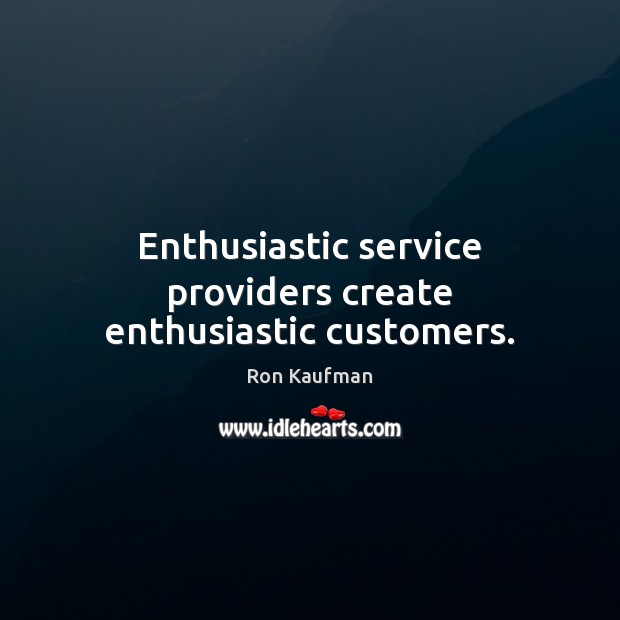 Enthusiastic service providers create enthusiastic customers. Ron Kaufman Picture Quote
