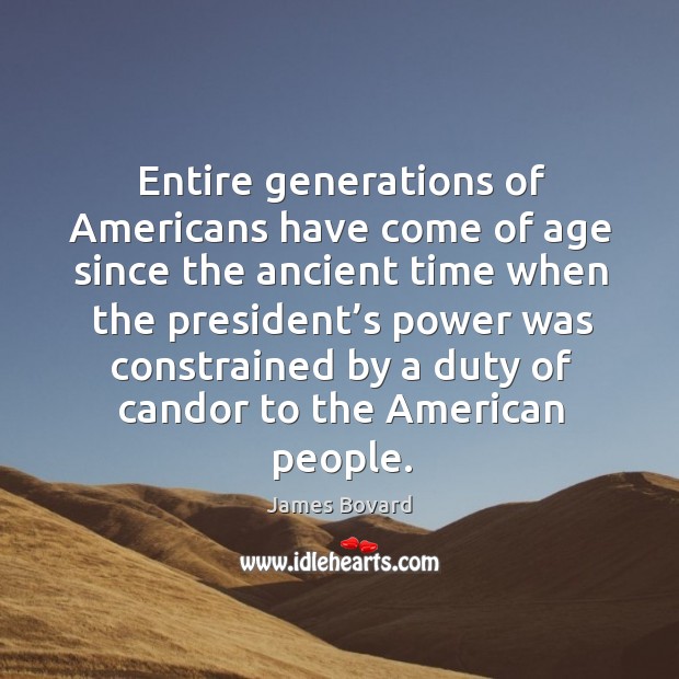 Entire generations of americans have come of age since the ancient time when the president’s James Bovard Picture Quote