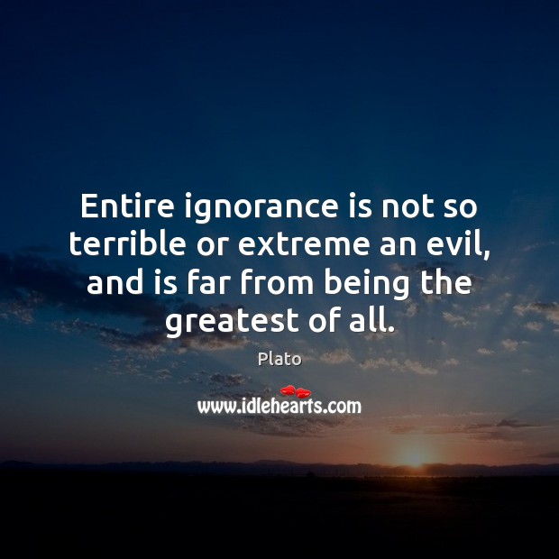 Entire ignorance is not so terrible or extreme an evil, and is Ignorance Quotes Image