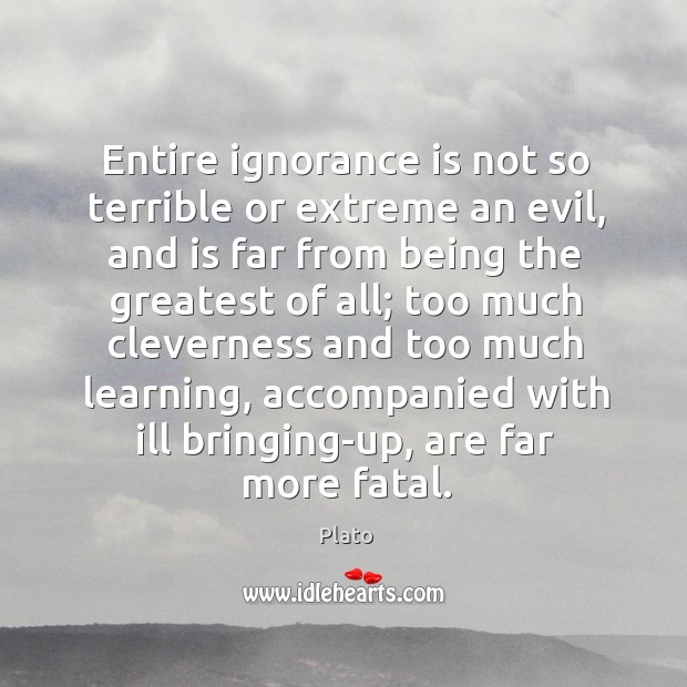 Entire ignorance is not so terrible or extreme an evil, and is far from being the greatest of all; Image