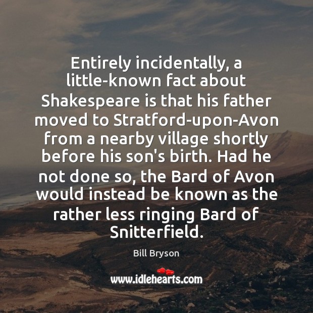 Entirely incidentally, a little-known fact about Shakespeare is that his father moved Bill Bryson Picture Quote