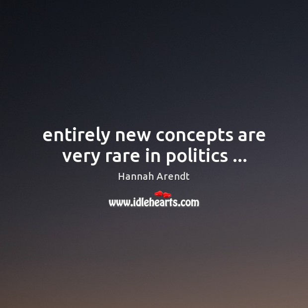 Entirely new concepts are very rare in politics … Hannah Arendt Picture Quote