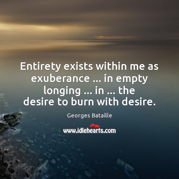 Entirety exists within me as exuberance … in empty longing … in … the desire Georges Bataille Picture Quote
