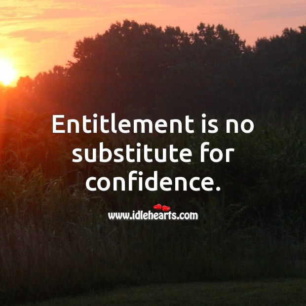 Entitlement is no substitute for confidence. Image