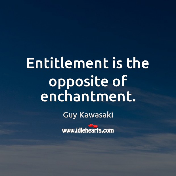 Entitlement is the opposite of enchantment. Guy Kawasaki Picture Quote