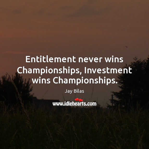 Entitlement never wins Championships, Investment wins Championships. Investment Quotes Image
