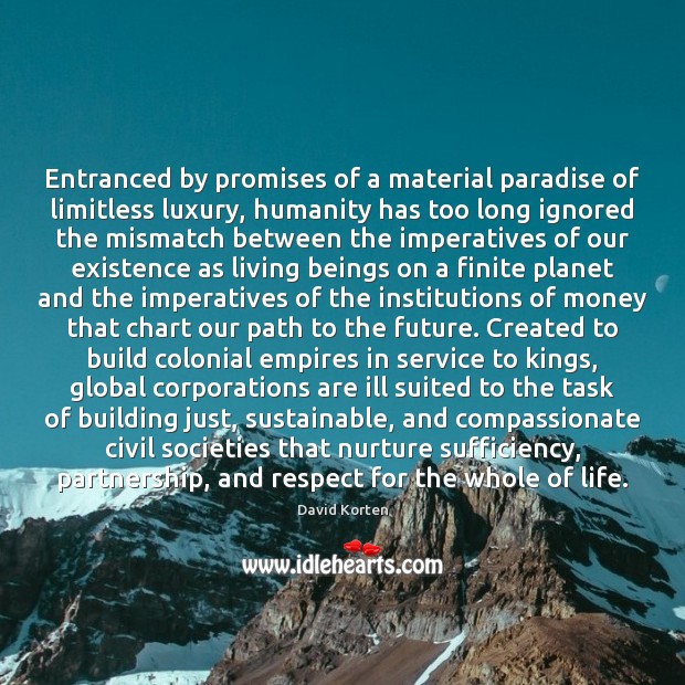 Entranced by promises of a material paradise of limitless luxury, humanity has David Korten Picture Quote