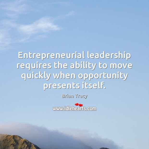 Entrepreneurial leadership requires the ability to move quickly when opportunity presents itself. Brian Tracy Picture Quote