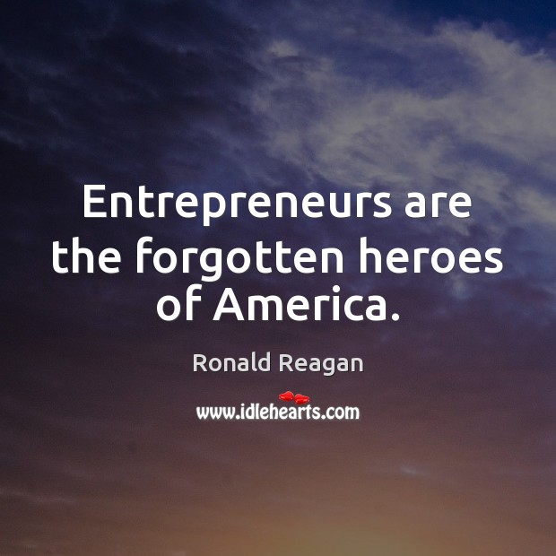 Entrepreneurs are the forgotten heroes of America. Entrepreneurship Quotes Image