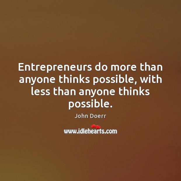 Entrepreneurs do more than anyone thinks possible, with less than anyone thinks possible. John Doerr Picture Quote