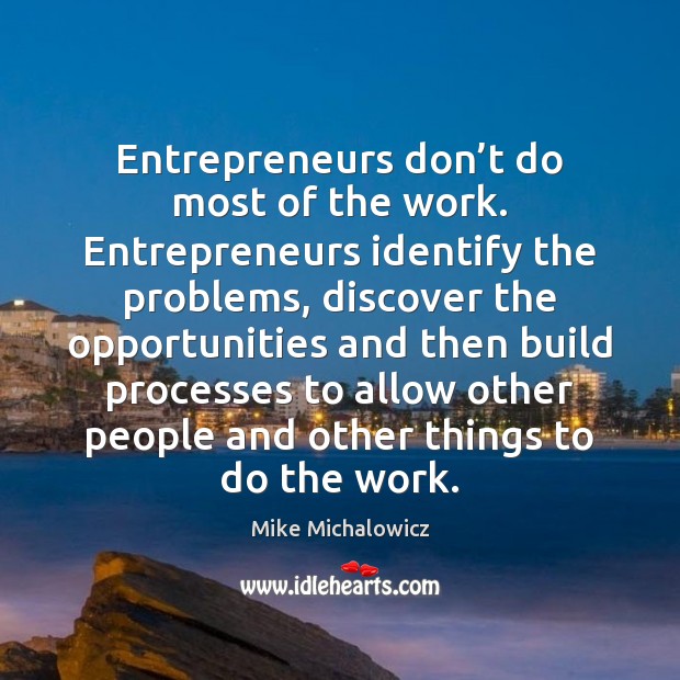 Entrepreneurs don’t do most of the work. Entrepreneurs identify the problems, Mike Michalowicz Picture Quote