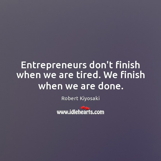 Entrepreneurs don’t finish when we are tired. We finish when we are done. Robert Kiyosaki Picture Quote
