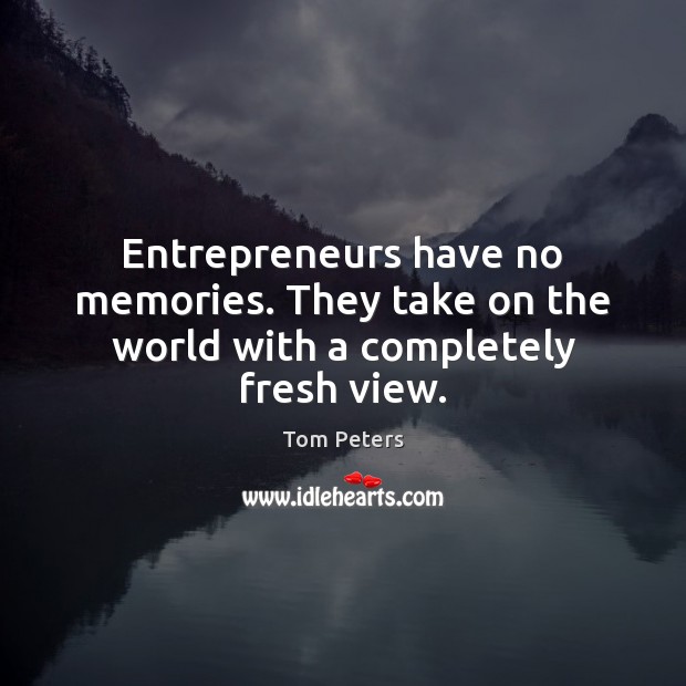 Entrepreneurs have no memories. They take on the world with a completely fresh view. Tom Peters Picture Quote
