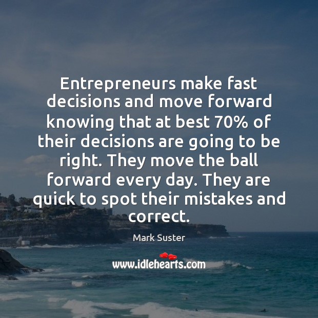 Entrepreneurs make fast decisions and move forward knowing that at best 70% of Mark Suster Picture Quote