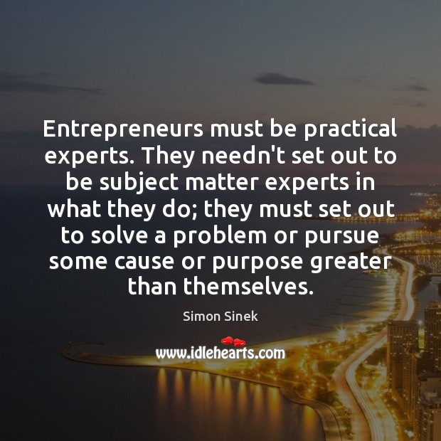Entrepreneurs must be practical experts. They needn’t set out to be subject Simon Sinek Picture Quote