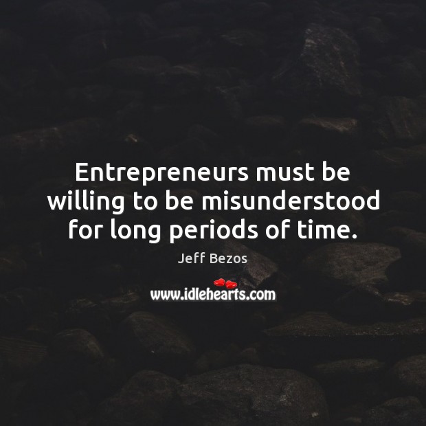 Entrepreneurs must be willing to be misunderstood for long periods of time. Jeff Bezos Picture Quote
