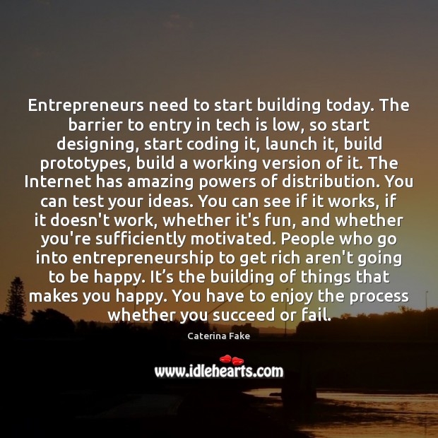 Entrepreneurs need to start building today. The barrier to entry in tech Caterina Fake Picture Quote