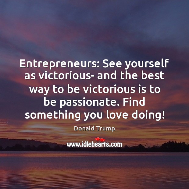 Entrepreneurs: See yourself as victorious- and the best way to be victorious Donald Trump Picture Quote