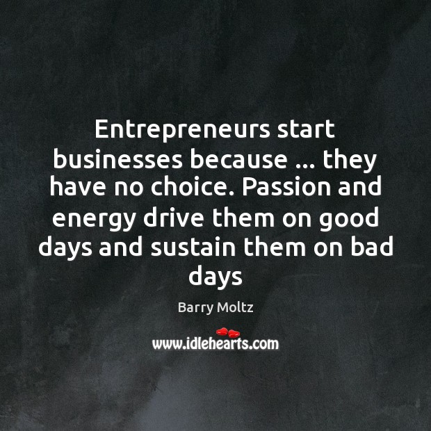 Entrepreneurs start businesses because … they have no choice. Passion and energy drive Barry Moltz Picture Quote