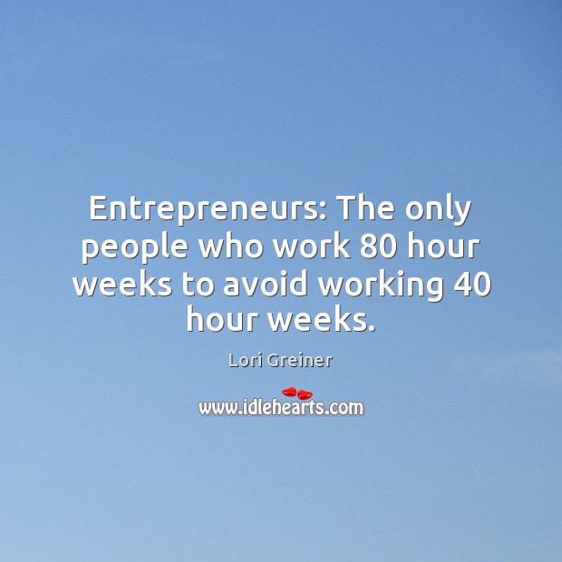 Entrepreneurs: The only people who work 80 hour weeks to avoid working 40 hour weeks. Lori Greiner Picture Quote