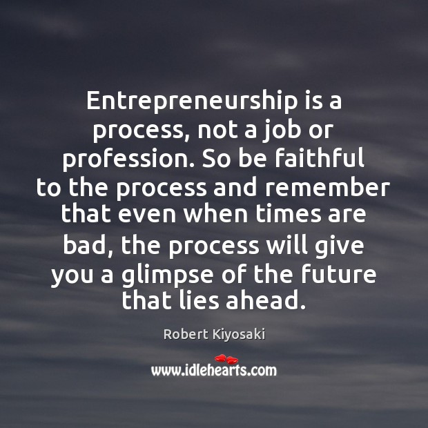 Entrepreneurship is a process, not a job or profession. So be faithful Robert Kiyosaki Picture Quote